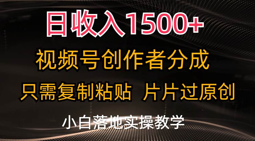 日收入1500+，视频号创作者分成，只需复制粘贴，片片过原创，小白也可…去创吧-网创项目资源站-副业项目-创业项目-搞钱项目黑蛋搞钱