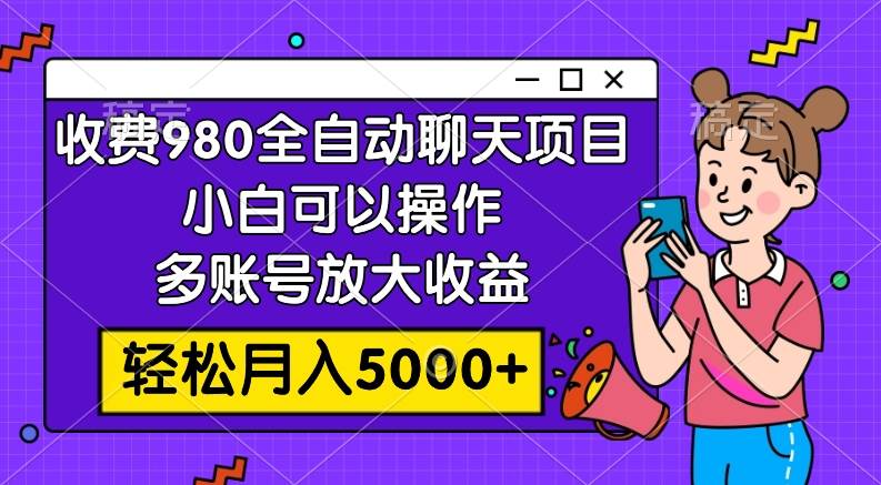 收费980的全自动聊天玩法，小白可以操作，多账号放大收益，轻松月入5000+去创吧-网创项目资源站-副业项目-创业项目-搞钱项目黑蛋搞钱
