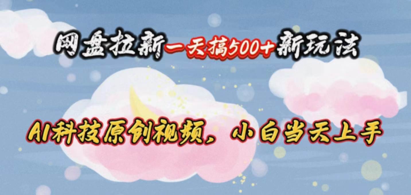 网盘拉新一天搞500新玩法，Ai科技原创视频，小白当天上手去创吧-网创项目资源站-副业项目-创业项目-搞钱项目黑蛋搞钱