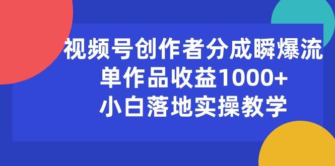 视频号创作者分成瞬爆流，单作品收益1000+，小白落地实操教学去创吧-网创项目资源站-副业项目-创业项目-搞钱项目黑蛋搞钱