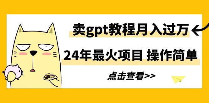 24年最火项目，卖gpt教程月入过万，操作简单去创吧-网创项目资源站-副业项目-创业项目-搞钱项目黑蛋搞钱
