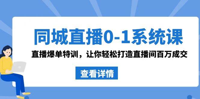 同城直播0-1系统课 抖音同款：直播爆单特训，让你轻松打造直播间百万成交去创吧-网创项目资源站-副业项目-创业项目-搞钱项目黑蛋搞钱