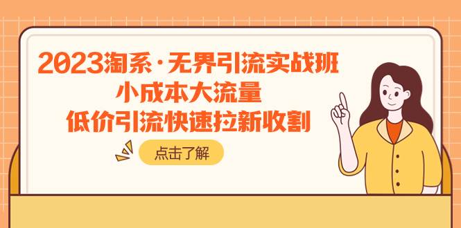 2023淘系·无界引流实战班：小成本大流量，低价引流快速拉新收割去创吧-网创项目资源站-副业项目-创业项目-搞钱项目黑蛋搞钱
