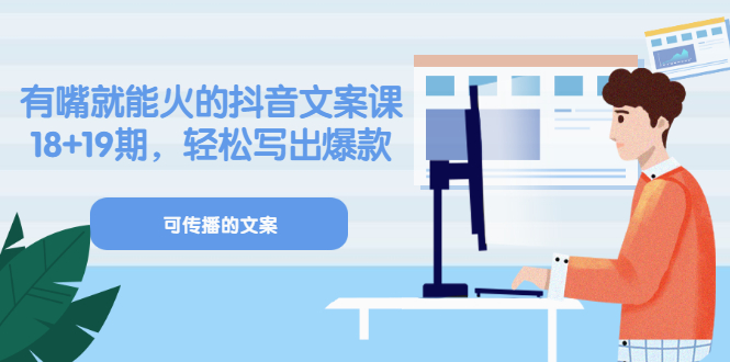《有嘴就能火的抖音文案课》18+19期，轻松写出爆款可传播文案去创吧-网创项目资源站-副业项目-创业项目-搞钱项目黑蛋搞钱