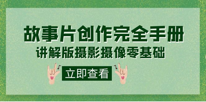 编导-通识课之《故事片-创作完全手册》摄影摄像零基础到精通（20节课程）去创吧-网创项目资源站-副业项目-创业项目-搞钱项目黑蛋搞钱
