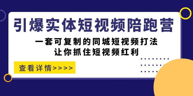 引爆实体-短视频陪跑营，一套可复制的同城短视频打法，让你抓住短视频红利去创吧-网创项目资源站-副业项目-创业项目-搞钱项目黑蛋搞钱