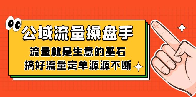 公域流量-操盘手，流量就是生意的基石，搞好流量定单源源不断去创吧-网创项目资源站-副业项目-创业项目-搞钱项目黑蛋搞钱