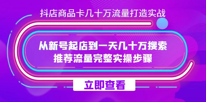 抖店-商品卡几十万流量打造实战，从新号起店到一天几十万搜索、推荐流量…去创吧-网创项目资源站-副业项目-创业项目-搞钱项目黑蛋搞钱