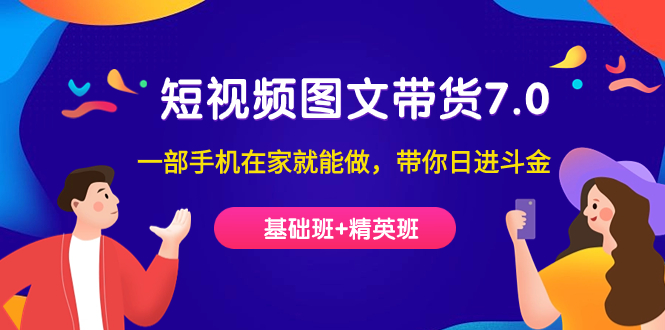 短视频-图文带货7.0（基础班+精英班）一部手机在家就能做，带你日进斗金去创吧-网创项目资源站-副业项目-创业项目-搞钱项目黑蛋搞钱