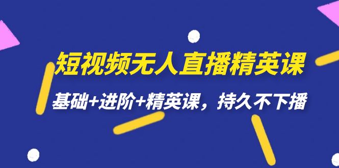 短视频无人直播-精英课，基础+进阶+精英课，持久不下播去创吧-网创项目资源站-副业项目-创业项目-搞钱项目黑蛋搞钱