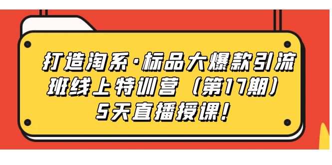 打造淘系·标品大爆款引流班线上特训营5天直播授课！去创吧-网创项目资源站-副业项目-创业项目-搞钱项目黑蛋搞钱
