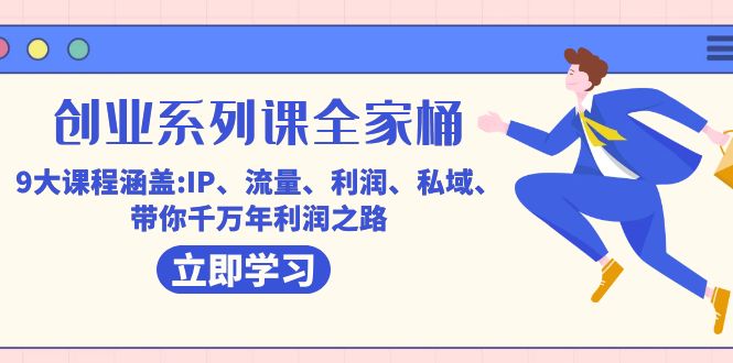 创业系列课-全家桶，9大课程涵盖:IP 流量 利润 私域 带你千万年利润之路去创吧-网创项目资源站-副业项目-创业项目-搞钱项目黑蛋搞钱