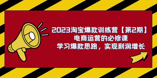2023淘宝爆款训练营【第2期】电商运营的必修课，学习爆款思路 实现利润增长去创吧-网创项目资源站-副业项目-创业项目-搞钱项目黑蛋搞钱