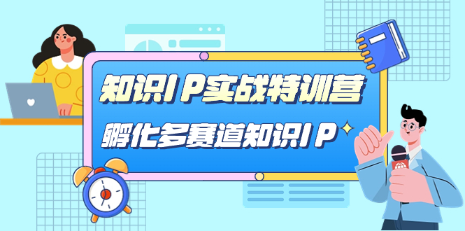 知识IP实战特训营，孵化-多赛道知识IP（33节课）去创吧-网创项目资源站-副业项目-创业项目-搞钱项目黑蛋搞钱