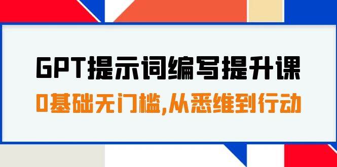 GPT提示词编写提升课，0基础无门槛，从悉维到行动，30天16个课时去创吧-网创项目资源站-副业项目-创业项目-搞钱项目黑蛋搞钱