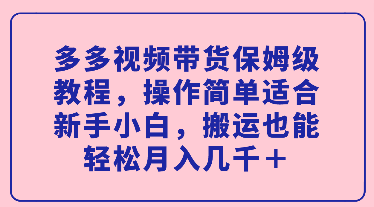 多多视频带货保姆级教程，操作简单适合新手小白，搬运也能轻松月入几千＋去创吧-网创项目资源站-副业项目-创业项目-搞钱项目黑蛋搞钱