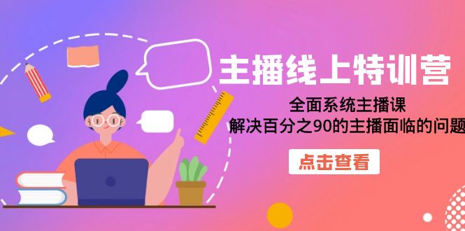 主播线上特训营：全面系统主播课，解决百分之90的主播面临的问题（22节课）去创吧-网创项目资源站-副业项目-创业项目-搞钱项目黑蛋搞钱