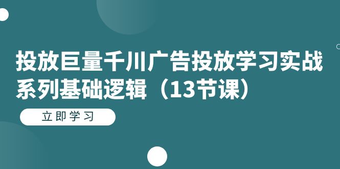 投放巨量千川广告投放学习实战系列基础逻辑（13节课）去创吧-网创项目资源站-副业项目-创业项目-搞钱项目黑蛋搞钱