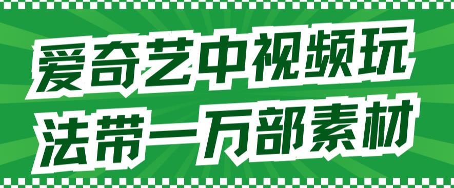 爱奇艺中视频玩法，不用担心版权问题（详情教程+一万部素材）去创吧-网创项目资源站-副业项目-创业项目-搞钱项目黑蛋搞钱
