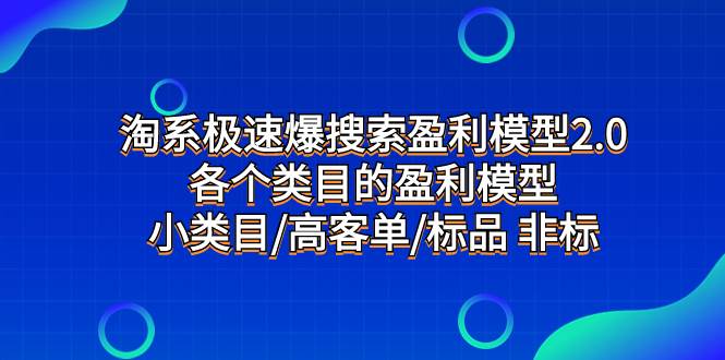 淘系极速爆搜索盈利模型2.0，各个类目的盈利模型，小类目/高客单/标品 非标去创吧-网创项目资源站-副业项目-创业项目-搞钱项目黑蛋搞钱