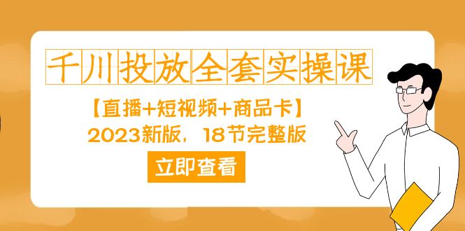 千川投放-全套实操课【直播+短视频+商品卡】2023新版，18节完整版！去创吧-网创项目资源站-副业项目-创业项目-搞钱项目黑蛋搞钱