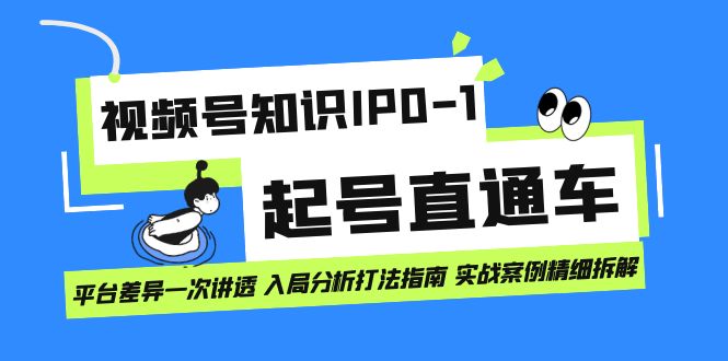 视频号知识IP0-1起号直通车 平台差异一次讲透 入局分析打法指南 实战案例去创吧-网创项目资源站-副业项目-创业项目-搞钱项目黑蛋搞钱