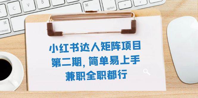 小红书达人矩阵项目第二期，简单易上手，兼职全职都行（11节课）去创吧-网创项目资源站-副业项目-创业项目-搞钱项目黑蛋搞钱