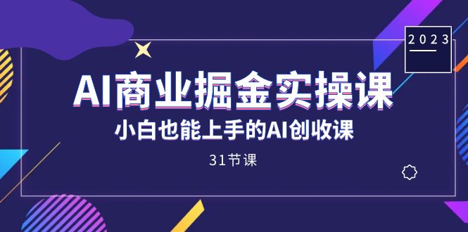 AI商业掘金实操课，小白也能上手的AI创收课（31课）去创吧-网创项目资源站-副业项目-创业项目-搞钱项目黑蛋搞钱