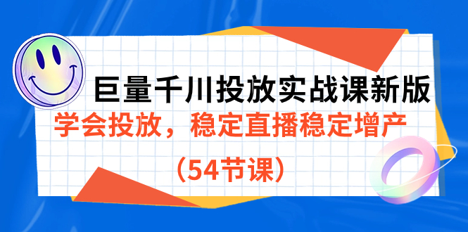巨量千川投放实战课新版，学会投放，稳定直播稳定增产（54节课）去创吧-网创项目资源站-副业项目-创业项目-搞钱项目黑蛋搞钱