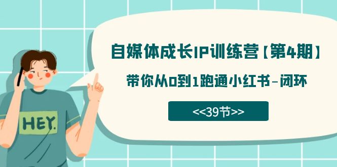 自媒体-成长IP训练营【第4期】：带你从0到1跑通小红书-闭环（39节）去创吧-网创项目资源站-副业项目-创业项目-搞钱项目黑蛋搞钱