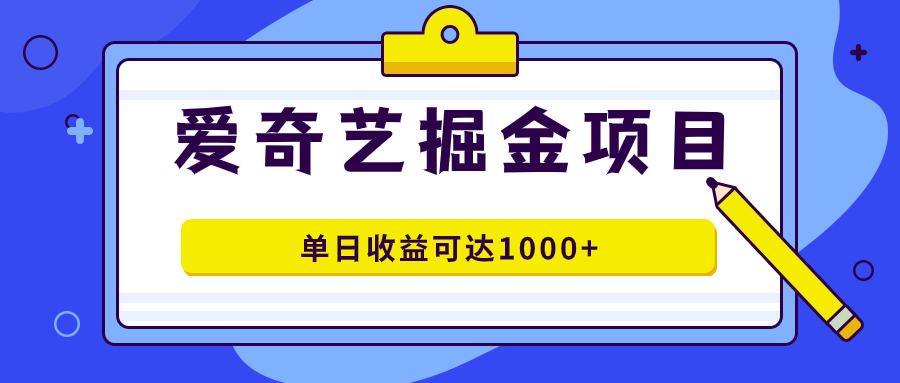 爱奇艺掘金项目，一条作品几分钟完成，可批量操作，单日收益可达1000+去创吧-网创项目资源站-副业项目-创业项目-搞钱项目黑蛋搞钱