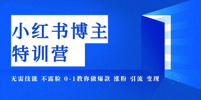 小红书博主爆款特训营-11期 无需技能 不露脸 0-1教你做爆款 涨粉 引流 变现去创吧-网创项目资源站-副业项目-创业项目-搞钱项目黑蛋搞钱