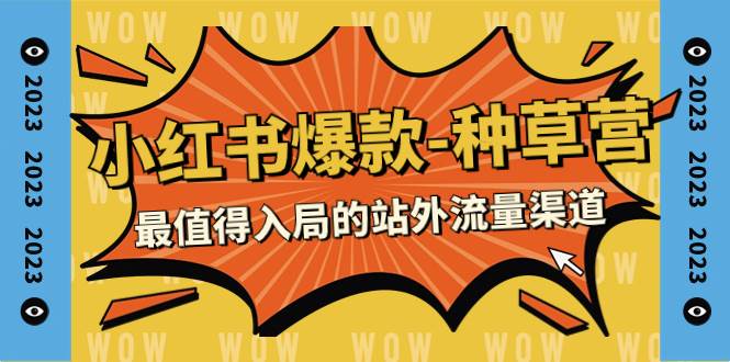 2023小红书爆款-种草营，最值得入局的站外流量渠道（22节课）去创吧-网创项目资源站-副业项目-创业项目-搞钱项目黑蛋搞钱
