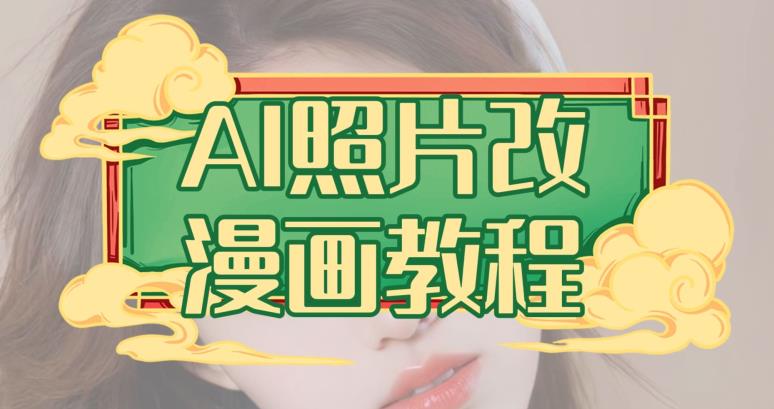 AI照片改漫画教程，0基础小白也能操作【揭秘】去创吧-网创项目资源站-副业项目-创业项目-搞钱项目黑蛋搞钱