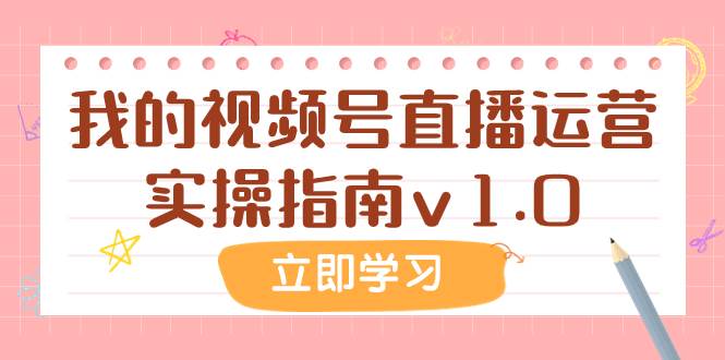 某公众号付费文章：我的视频号直播运营实操指南v1.0去创吧-网创项目资源站-副业项目-创业项目-搞钱项目黑蛋搞钱