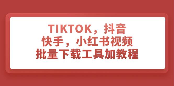 TIKTOK，抖音，快手，小红书视频批量下载工具加教程去创吧-网创项目资源站-副业项目-创业项目-搞钱项目黑蛋搞钱