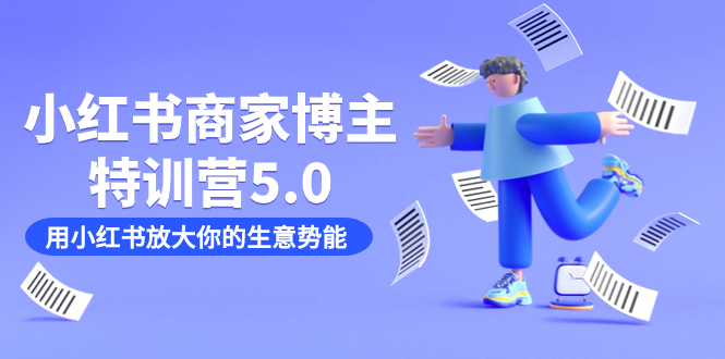 小红书商家-博主特训营5.0，用小红书放大你的生意势能（19节课+资料）去创吧-网创项目资源站-副业项目-创业项目-搞钱项目黑蛋搞钱