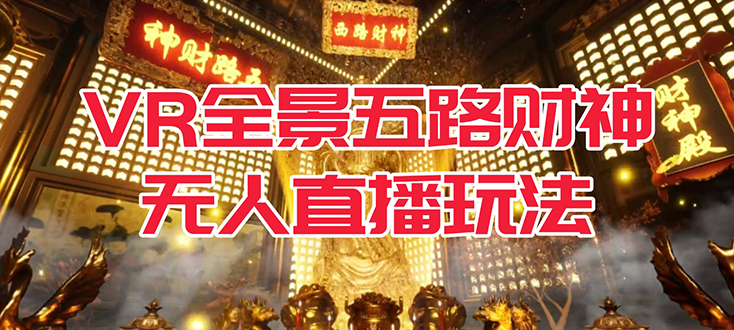 VR全景模式五路财神无人直播玩法，抖音目前最火玩法独家制作【吸金又吸睛】去创吧-网创项目资源站-副业项目-创业项目-搞钱项目黑蛋搞钱