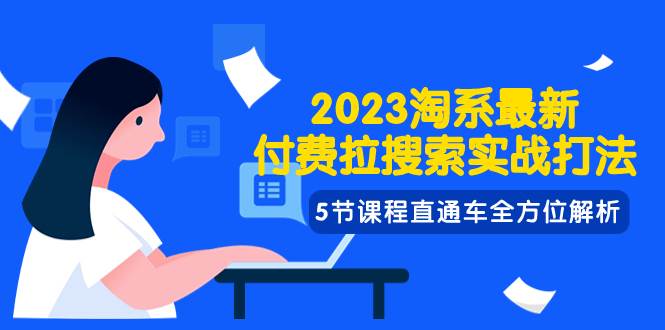 2023淘系·最新付费拉搜索实战打法，5节课程直通车全方位解析去创吧-网创项目资源站-副业项目-创业项目-搞钱项目黑蛋搞钱