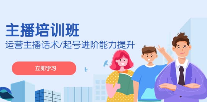2023主播培训班：运营主播话术/起号进阶能力提升(无水印)去创吧-网创项目资源站-副业项目-创业项目-搞钱项目黑蛋搞钱