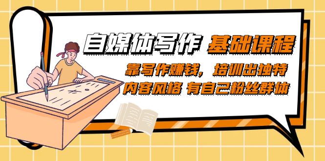 自媒体写作-基础课程：靠写作赚钱，培训出独特内容风格 有自己粉丝群体去创吧-网创项目资源站-副业项目-创业项目-搞钱项目黑蛋搞钱