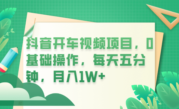 抖音开车视频项目，0基础操作，每天五分钟，月入1W+去创吧-网创项目资源站-副业项目-创业项目-搞钱项目黑蛋搞钱
