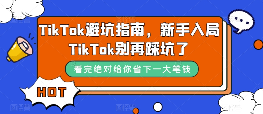 TikTok·避坑指南，新手入局Tk别再踩坑了（10节课）去创吧-网创项目资源站-副业项目-创业项目-搞钱项目黑蛋搞钱