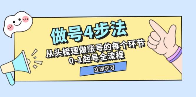 做号4步法，从头梳理做账号的每个环节，0-1起号全流程（44节课）去创吧-网创项目资源站-副业项目-创业项目-搞钱项目黑蛋搞钱