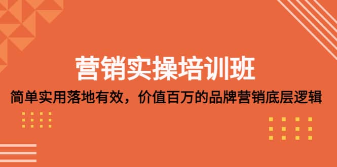 营销实操培训班：简单实用-落地有效，价值百万的品牌营销底层逻辑去创吧-网创项目资源站-副业项目-创业项目-搞钱项目黑蛋搞钱