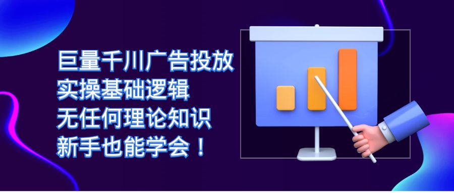 巨量千川广告投放：实操基础逻辑，无任何理论知识，新手也能学会！去创吧-网创项目资源站-副业项目-创业项目-搞钱项目黑蛋搞钱