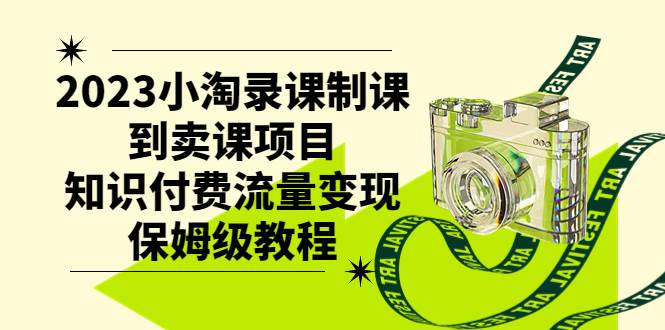 2023小淘录课制课到卖课项目，知识付费流量变现保姆级教程去创吧-网创项目资源站-副业项目-创业项目-搞钱项目黑蛋搞钱