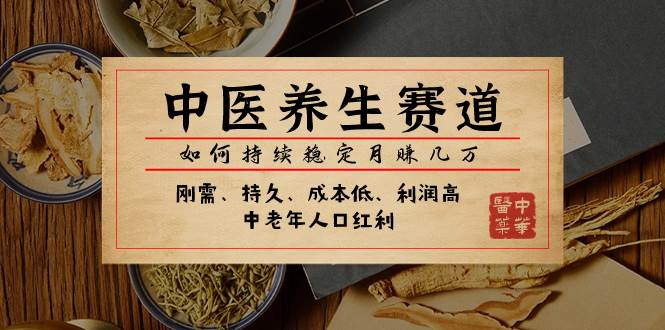 某公众号付费文章：中医养生赛道，如何持续稳定月赚几万去创吧-网创项目资源站-副业项目-创业项目-搞钱项目黑蛋搞钱