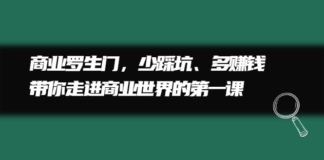 商业罗生门，少踩坑、多赚钱带你走进商业世界的第一课去创吧-网创项目资源站-副业项目-创业项目-搞钱项目黑蛋搞钱