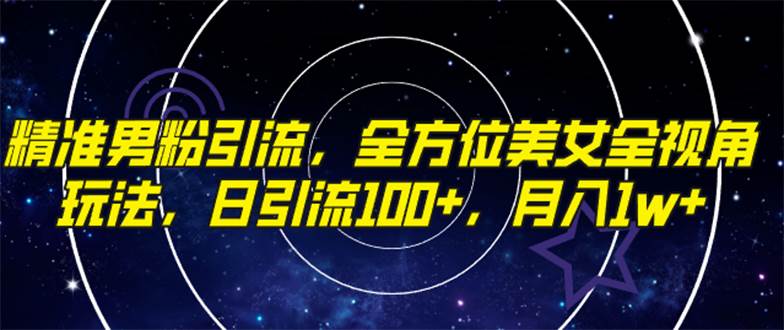 精准男粉引流，全方位美女全视角玩法，日引流100+，月入1w去创吧-网创项目资源站-副业项目-创业项目-搞钱项目黑蛋搞钱